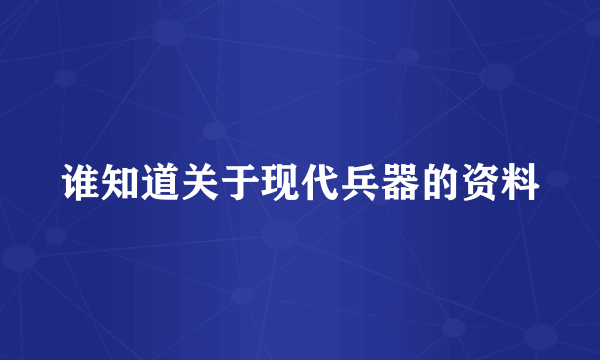 谁知道关于现代兵器的资料