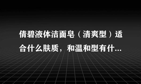 倩碧液体洁面皂（清爽型）适合什么肤质，和温和型有什么区别？