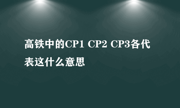 高铁中的CP1 CP2 CP3各代表这什么意思