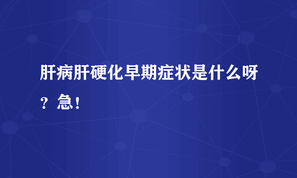 肝病肝硬化早期症状是什么呀？急！