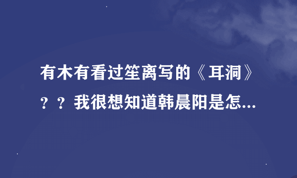 有木有看过笙离写的《耳洞》？？我很想知道韩晨阳是怎么喜欢上江止水的？