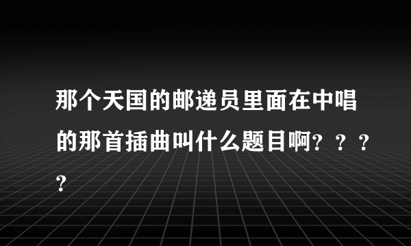 那个天国的邮递员里面在中唱的那首插曲叫什么题目啊？？？？