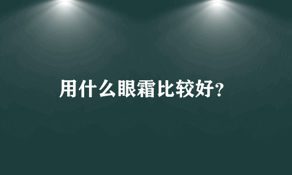 用什么眼霜比较好？