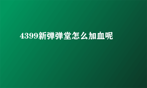 4399新弹弹堂怎么加血呢