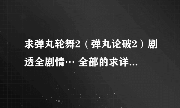 求弹丸轮舞2（弹丸论破2）剧透全剧情… 全部的求详细。求详细