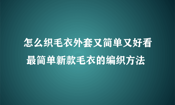 怎么织毛衣外套又简单又好看 最简单新款毛衣的编织方法