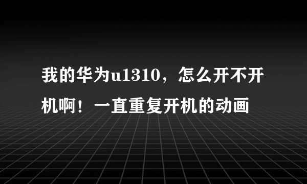 我的华为u1310，怎么开不开机啊！一直重复开机的动画