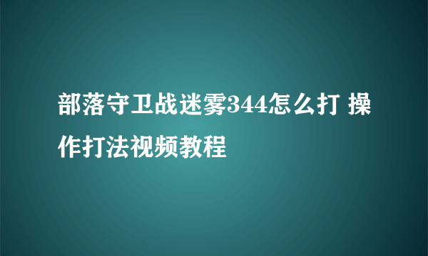 部落守卫战迷雾344怎么打 操作打法视频教程