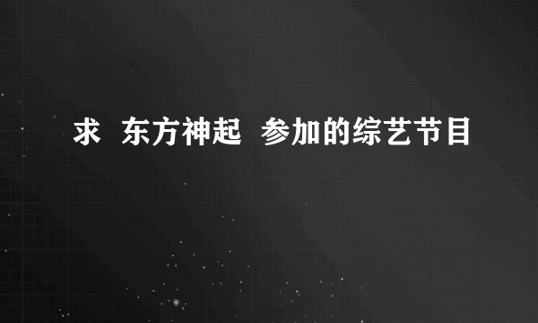 求  东方神起  参加的综艺节目