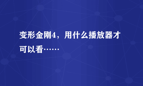 变形金刚4，用什么播放器才可以看……