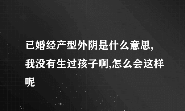 已婚经产型外阴是什么意思,我没有生过孩子啊,怎么会这样呢