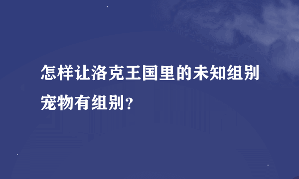 怎样让洛克王国里的未知组别宠物有组别？