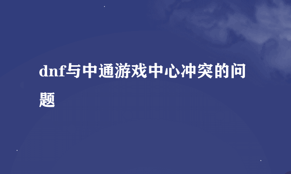 dnf与中通游戏中心冲突的问题