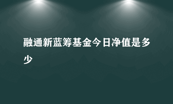 融通新蓝筹基金今日净值是多少