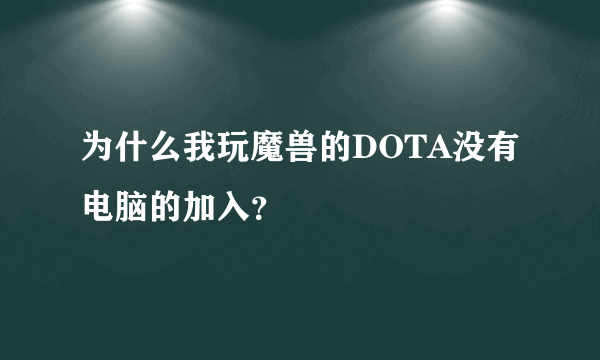 为什么我玩魔兽的DOTA没有电脑的加入？