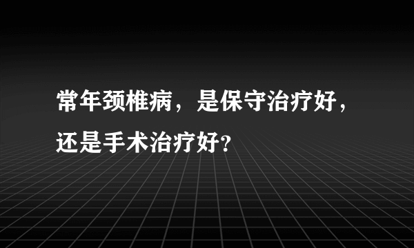 常年颈椎病，是保守治疗好，还是手术治疗好？