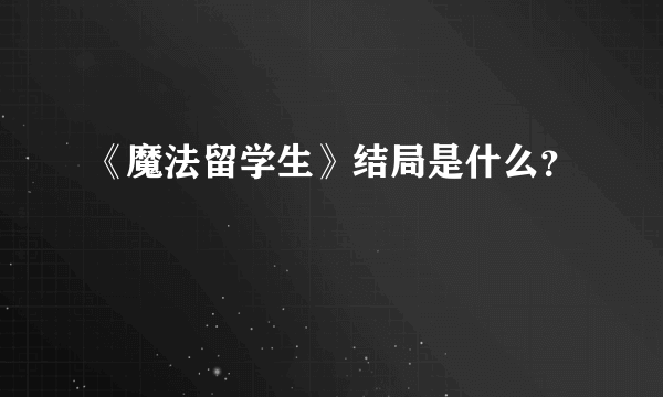 《魔法留学生》结局是什么？