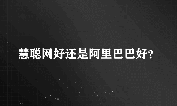 慧聪网好还是阿里巴巴好？