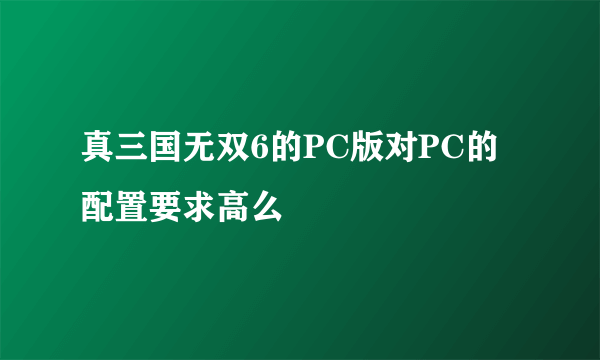 真三国无双6的PC版对PC的配置要求高么