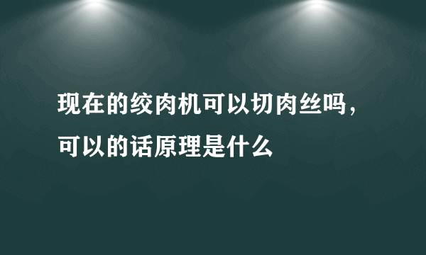 现在的绞肉机可以切肉丝吗，可以的话原理是什么