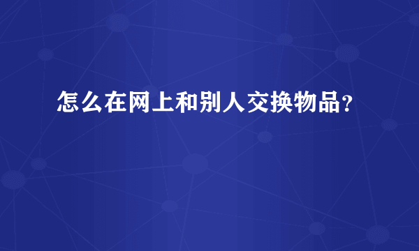 怎么在网上和别人交换物品？