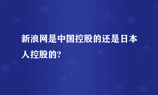 新浪网是中国控股的还是日本人控股的?