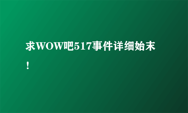 求WOW吧517事件详细始末！