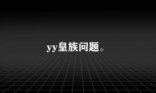 yy皇族问题。