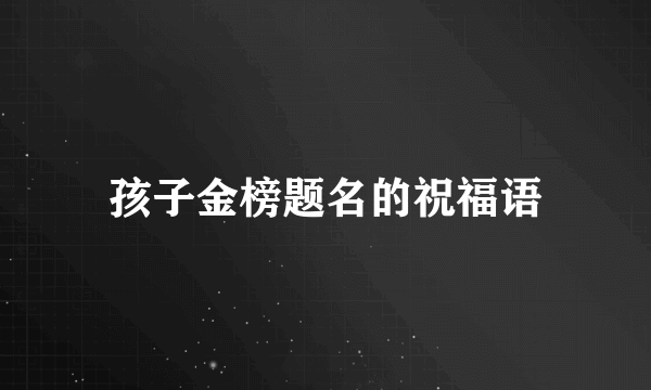 孩子金榜题名的祝福语