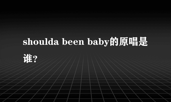 shoulda been baby的原唱是谁？