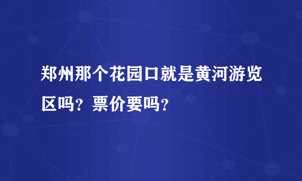 郑州那个花园口就是黄河游览区吗？票价要吗？