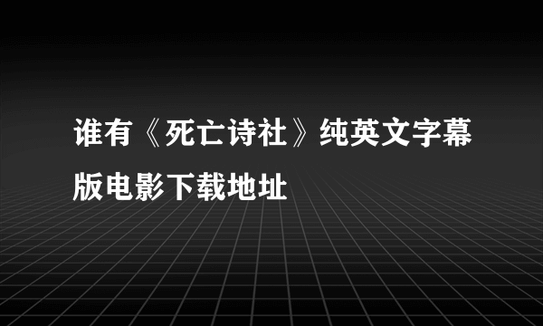 谁有《死亡诗社》纯英文字幕版电影下载地址