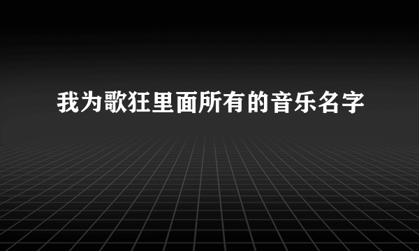 我为歌狂里面所有的音乐名字