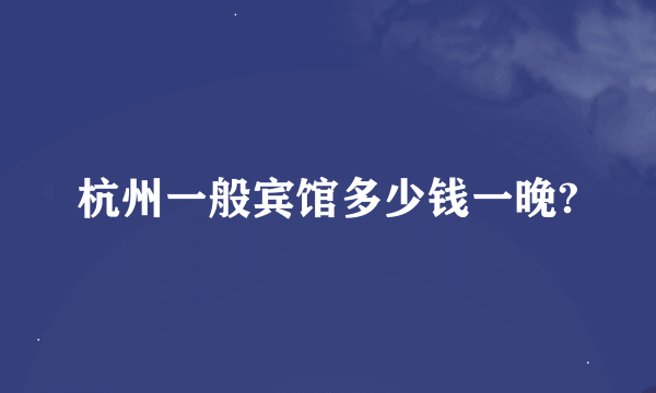 杭州一般宾馆多少钱一晚?