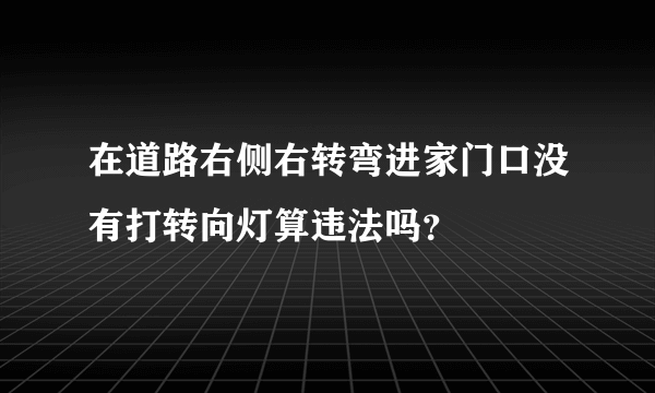 在道路右侧右转弯进家门口没有打转向灯算违法吗？