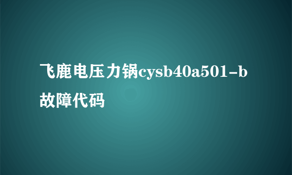 飞鹿电压力锅cysb40a501-b故障代码