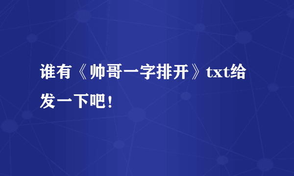 谁有《帅哥一字排开》txt给发一下吧！