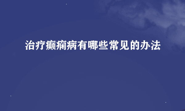 治疗癫痫病有哪些常见的办法