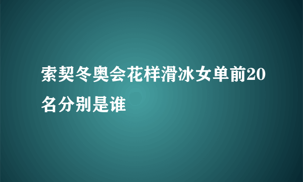 索契冬奥会花样滑冰女单前20名分别是谁