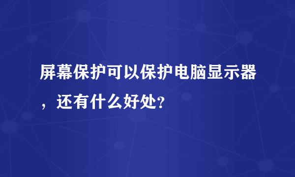 屏幕保护可以保护电脑显示器，还有什么好处？