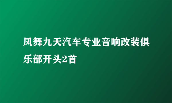 凤舞九天汽车专业音响改装俱乐部开头2首