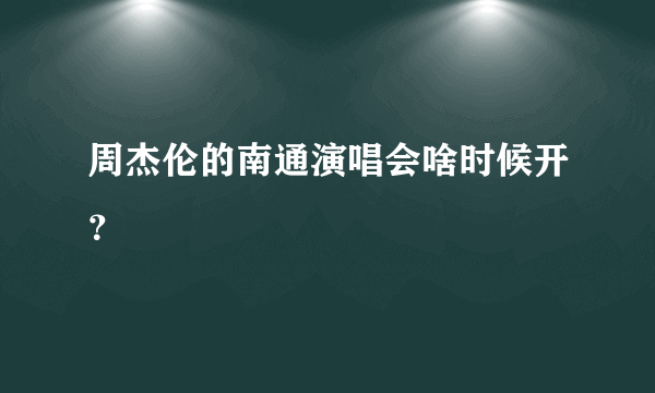 周杰伦的南通演唱会啥时候开？