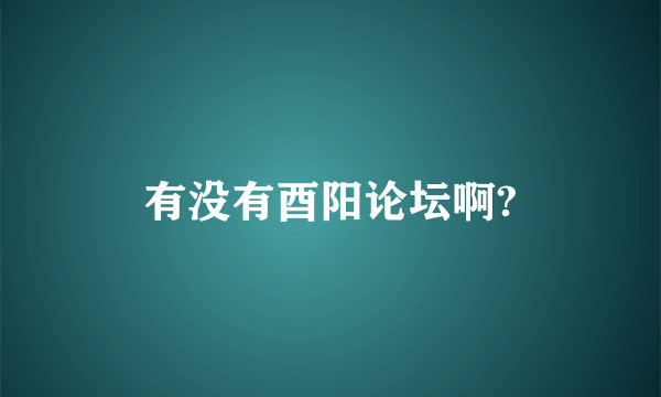 有没有酉阳论坛啊?