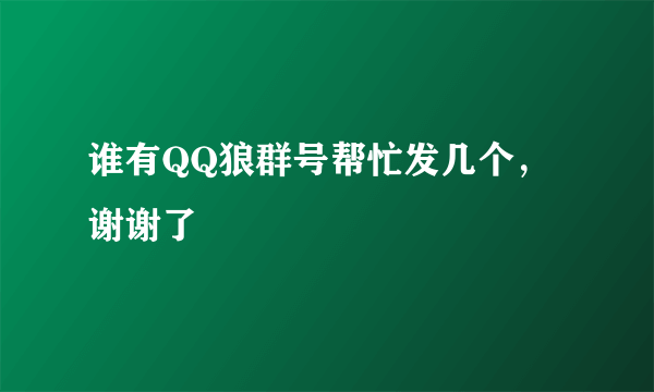 谁有QQ狼群号帮忙发几个，谢谢了