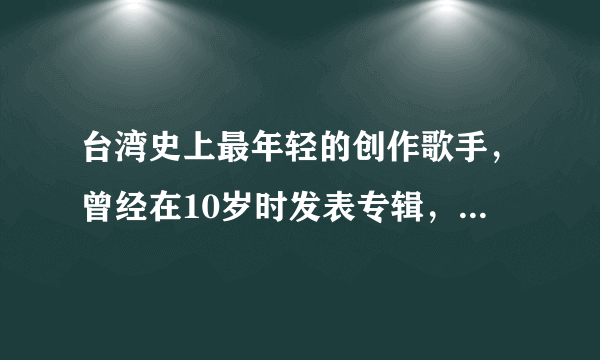 台湾史上最年轻的创作歌手，曾经在10岁时发表专辑，许姓女歌手是谁