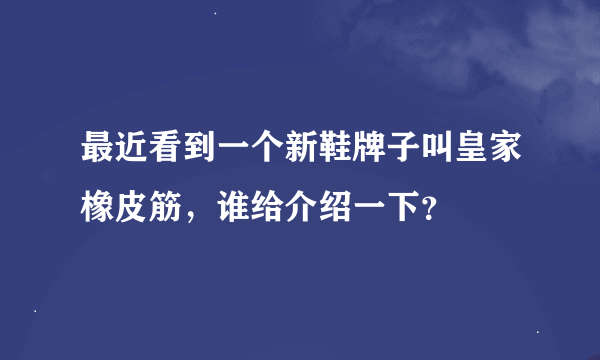 最近看到一个新鞋牌子叫皇家橡皮筋，谁给介绍一下？