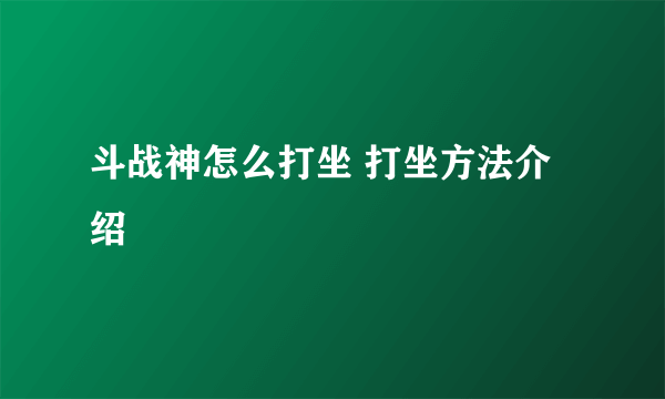 斗战神怎么打坐 打坐方法介绍