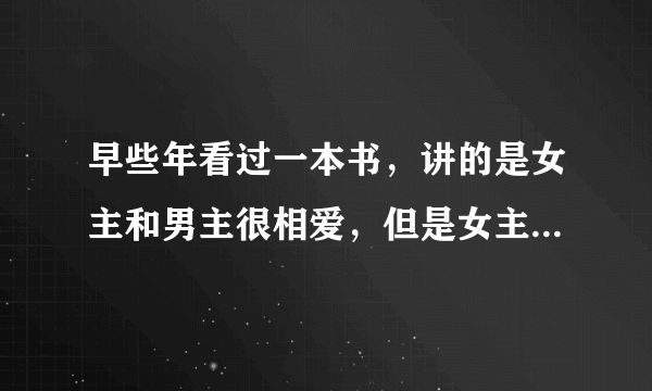 早些年看过一本书，讲的是女主和男主很相爱，但是女主隐瞒了自己的一个秘密，害怕影响和男主的爱情，但是