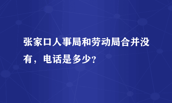 张家口人事局和劳动局合并没有，电话是多少？