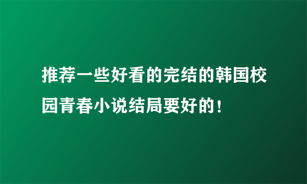 推荐一些好看的完结的韩国校园青春小说结局要好的！